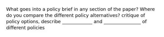 What goes into a policy brief in any section of the paper? Where do you compare the different policy alternatives? critique of policy options, describe _____________ and ________________ of different policies