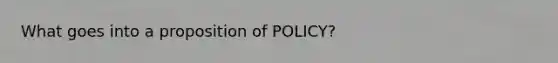 What goes into a proposition of POLICY?