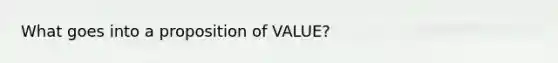 What goes into a proposition of VALUE?