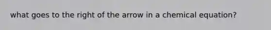 what goes to the right of the arrow in a chemical equation?