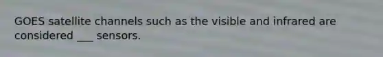 GOES satellite channels such as the visible and infrared are considered ___ sensors.