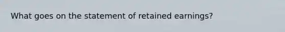 What goes on the statement of retained earnings?