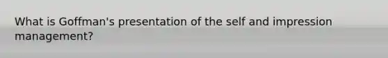 What is Goffman's presentation of the self and impression management?