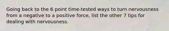 Going back to the 6 point time-tested ways to turn nervousness from a negative to a positive force, list the other 7 tips for dealing with nervousness.