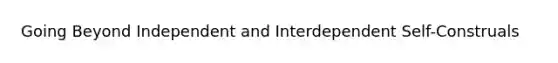 Going Beyond Independent and Interdependent Self-Construals