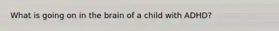 What is going on in <a href='https://www.questionai.com/knowledge/kLMtJeqKp6-the-brain' class='anchor-knowledge'>the brain</a> of a child with ADHD?