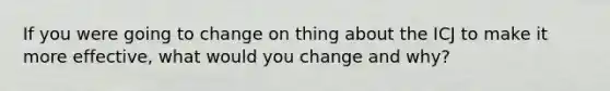 If you were going to change on thing about the ICJ to make it more effective, what would you change and why?