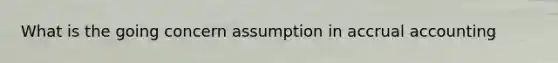 What is the going concern assumption in accrual accounting