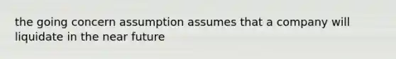 the going concern assumption assumes that a company will liquidate in the near future