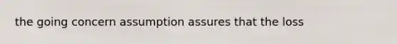 the going concern assumption assures that the loss