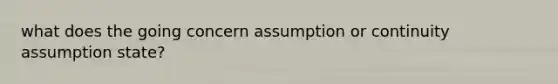 what does the going concern assumption or continuity assumption state?