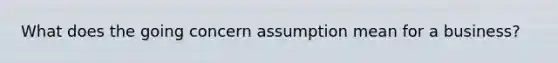 What does the going concern assumption mean for a business?