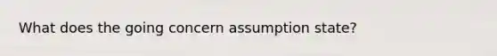 What does the going concern assumption state?