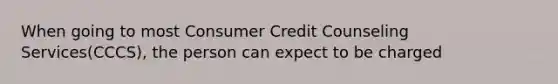 When going to most Consumer Credit Counseling Services(CCCS), the person can expect to be charged