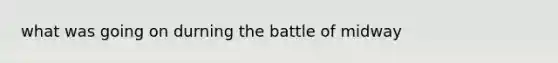 what was going on durning the battle of midway