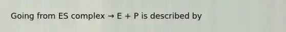 Going from ES complex → E + P is described by