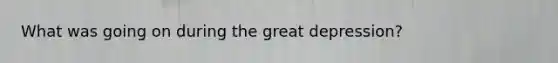 What was going on during the great depression?