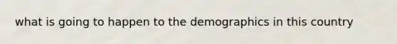 what is going to happen to the demographics in this country