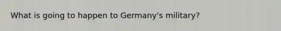 What is going to happen to Germany's military?