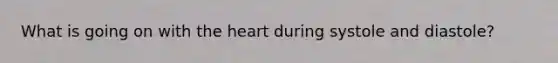 What is going on with the heart during systole and diastole?