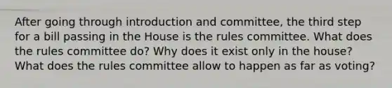 After going through introduction and committee, the third step for a bill passing in the House is the rules committee. What does the rules committee do? Why does it exist only in the house? What does the rules committee allow to happen as far as voting?