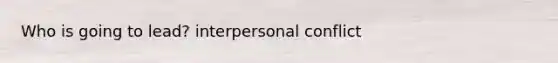 Who is going to lead? interpersonal conflict