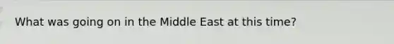 What was going on in the Middle East at this time?