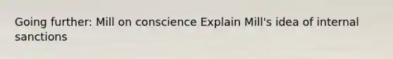 Going further: Mill on conscience Explain Mill's idea of internal sanctions