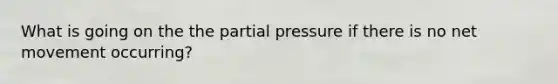 What is going on the the partial pressure if there is no net movement occurring?