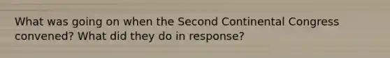 What was going on when the Second Continental Congress convened? What did they do in response?