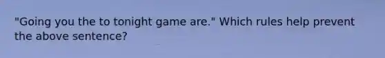 "Going you the to tonight game are." Which rules help prevent the above sentence?