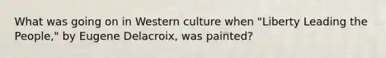 What was going on in Western culture when "Liberty Leading the People," by Eugene Delacroix, was painted?