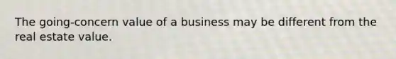 The going-concern value of a business may be different from the real estate value.