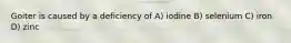 Goiter is caused by a deficiency of A) iodine B) selenium C) iron D) zinc