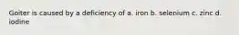 Goiter is caused by a deficiency of a. iron b. selenium c. zinc d. iodine
