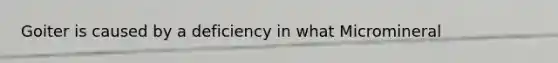 Goiter is caused by a deficiency in what Micromineral