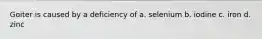 Goiter is caused by a deficiency of a. selenium b. iodine c. iron d. zinc