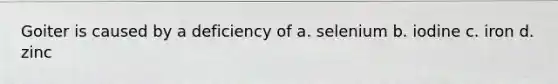 Goiter is caused by a deficiency of a. selenium b. iodine c. iron d. zinc