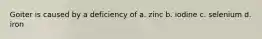 Goiter is caused by a deficiency of a. zinc b. iodine c. selenium d. iron