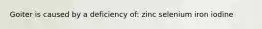 Goiter is caused by a deficiency of: zinc selenium iron iodine