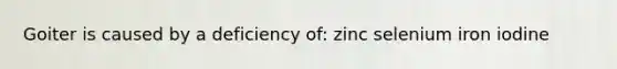 Goiter is caused by a deficiency of: zinc selenium iron iodine