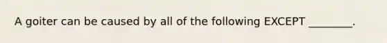 A goiter can be caused by all of the following EXCEPT ________.