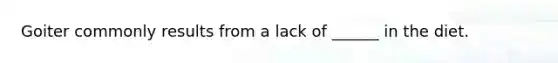 Goiter commonly results from a lack of ______ in the diet.