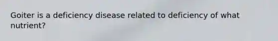 Goiter is a deficiency disease related to deficiency of what nutrient?