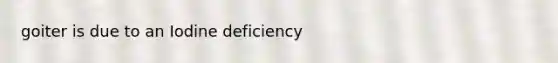 goiter is due to an Iodine deficiency