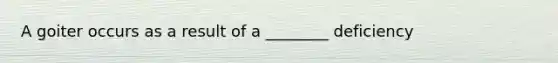 A goiter occurs as a result of a ________ deficiency