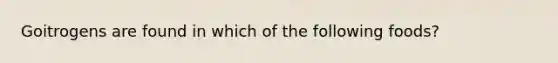 Goitrogens are found in which of the following foods?