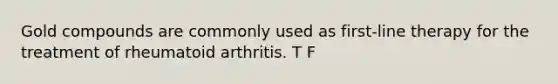 Gold compounds are commonly used as first-line therapy for the treatment of rheumatoid arthritis. T F