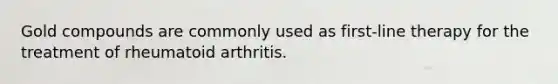 Gold compounds are commonly used as first-line therapy for the treatment of rheumatoid arthritis.