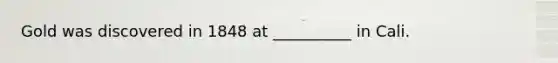 Gold was discovered in 1848 at __________ in Cali.